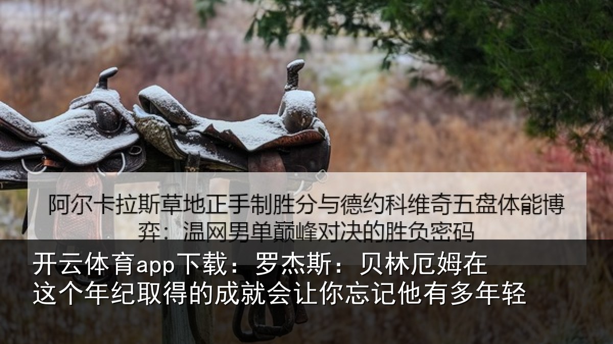 开云体育app下载：罗杰斯：贝林厄姆在这个年纪取得的成就会让你忘记他有多年轻