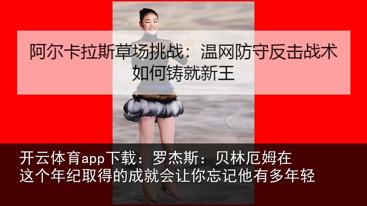 开云体育app下载:罗杰斯:贝林厄姆在这个年纪取得的成就会让你忘记他有多年轻