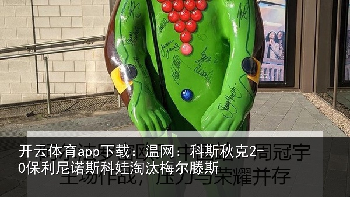 开云体育app下载:温网:科斯秋克2-0保利尼诺斯科娃淘汰梅尔滕斯