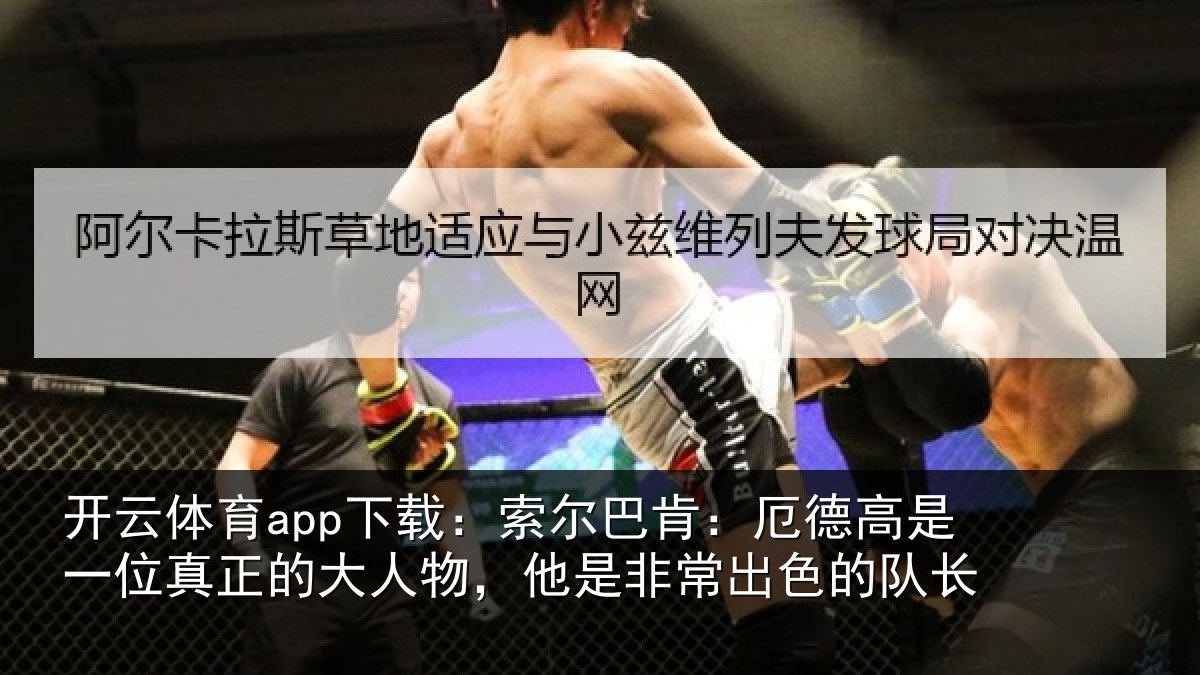开云体育app下载:索尔相关情况真正相关情况出色的队长