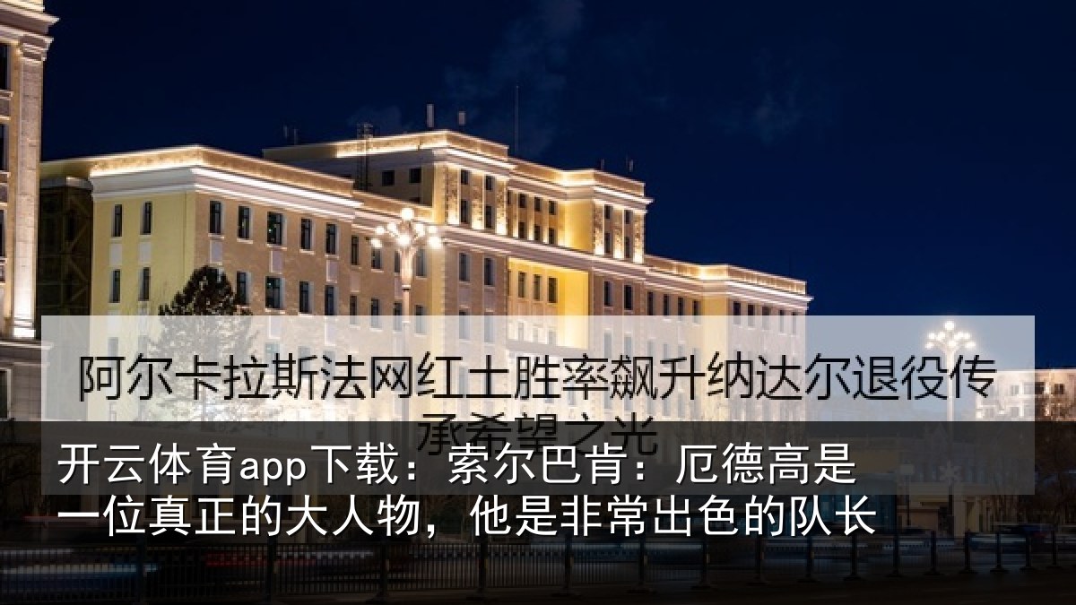 开云体育app下载:索尔相关情况真正相关情况出色的队长