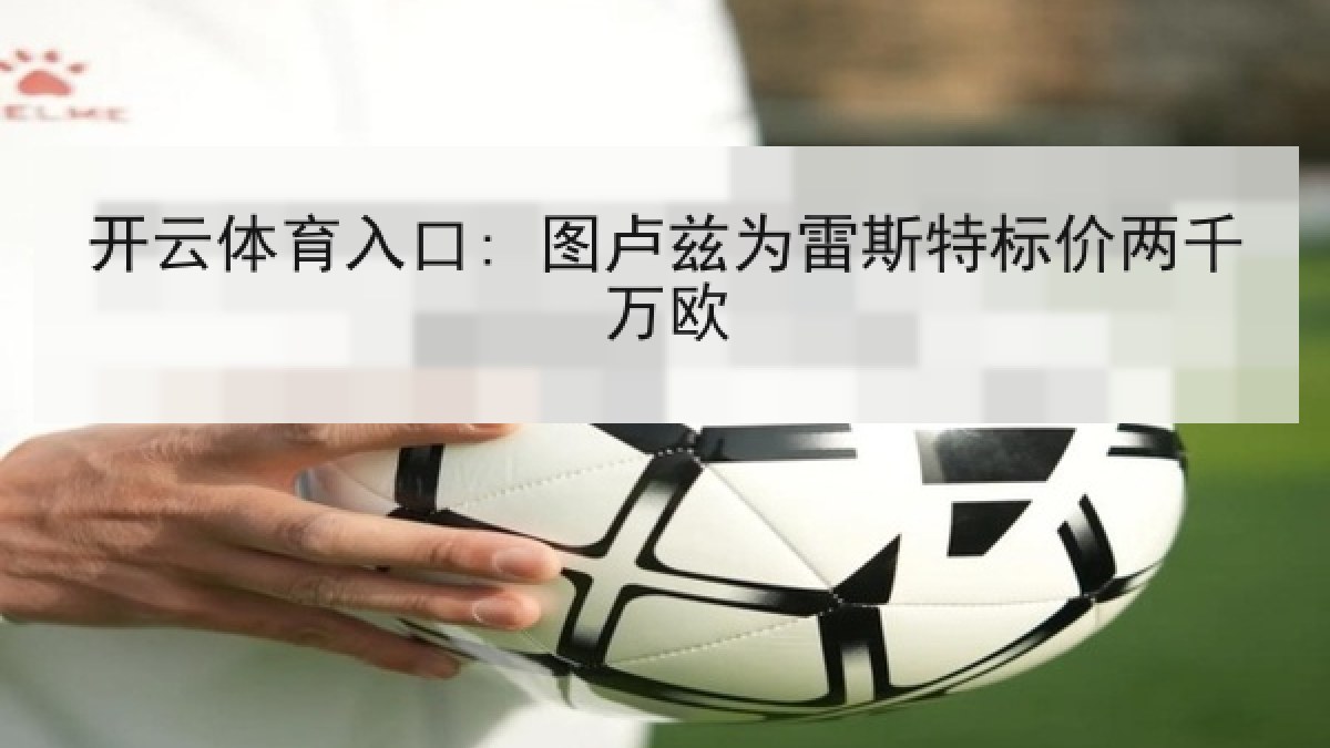 开云体育入口: 图卢兹为雷斯特标价两千万欧