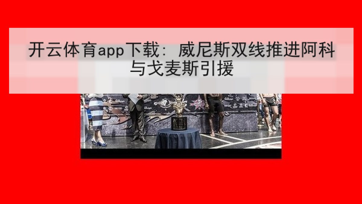 开云体育app下载: 威尼斯双线推进阿科与戈麦斯引援