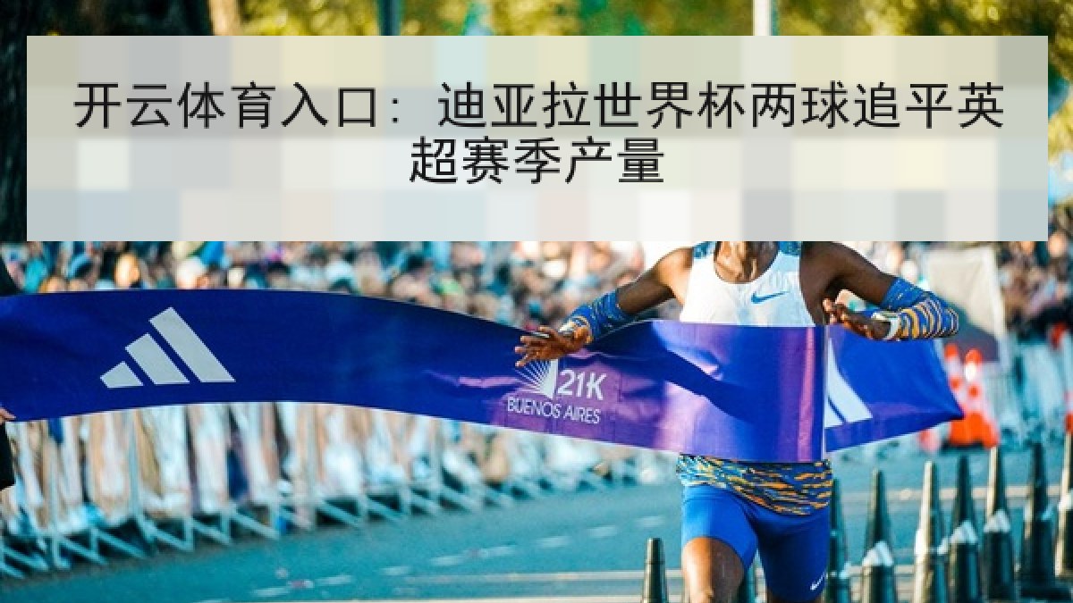 开云体育入口: 迪亚拉世界杯两球追平英超赛季产量