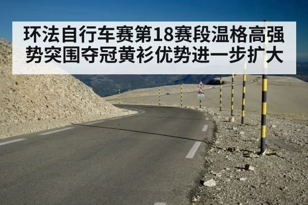 环法自行车赛第18赛段温格高强势突围夺冠黄衫优势进一步扩大