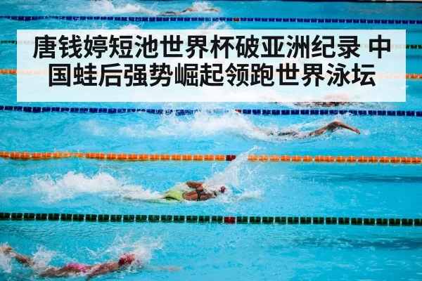 唐钱婷短池世界杯破亚洲纪录 中国蛙后强势崛起领跑世界泳坛