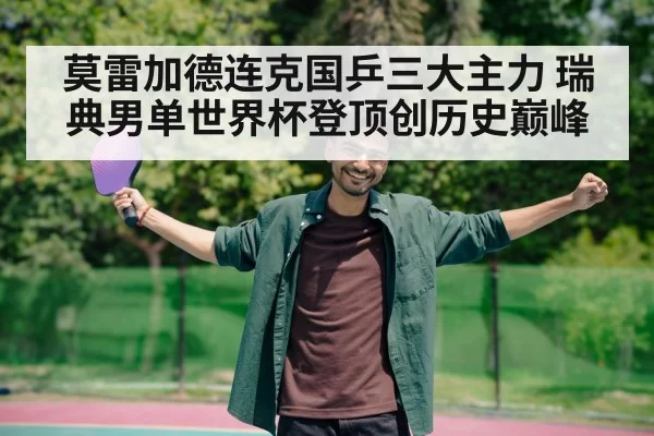 莫雷加德连克国乒三大主力 瑞典男单世界杯登顶创历史巅峰